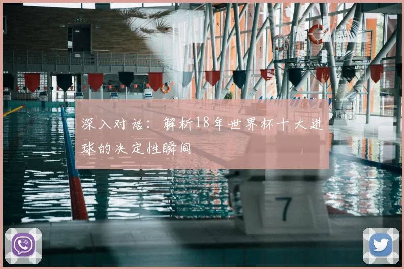 深入对话：解析18年世界杯十大进球的决定性瞬间