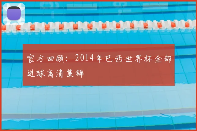 官方回顾：2014年巴西世界杯全部进球高清集锦