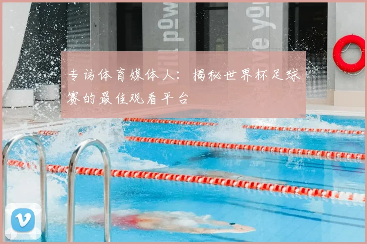 专访体育媒体人：揭秘世界杯足球赛的最佳观看平台