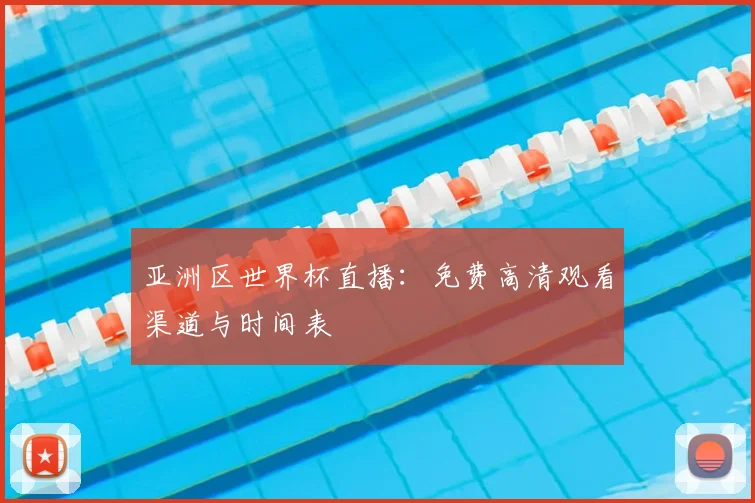 亚洲区世界杯直播：免费高清观看渠道与时间表