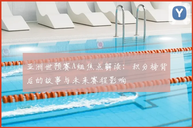 亚洲世预赛A组焦点解读：积分榜背后的故事与未来赛程影响