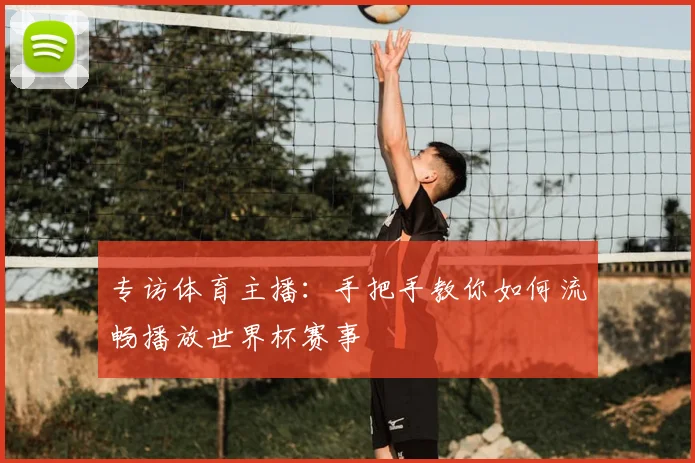 专访体育主播：手把手教你如何流畅播放世界杯赛事