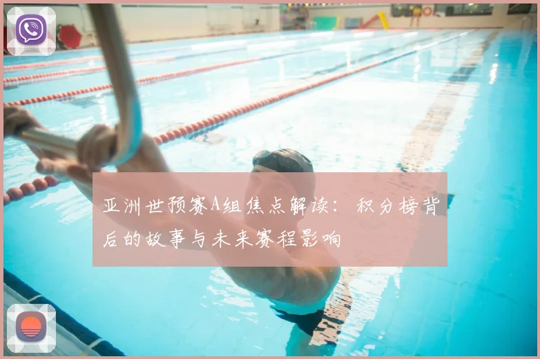亚洲世预赛A组焦点解读：积分榜背后的故事与未来赛程影响