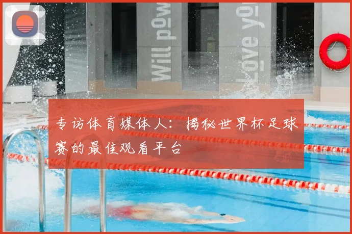 专访体育媒体人：揭秘世界杯足球赛的最佳观看平台