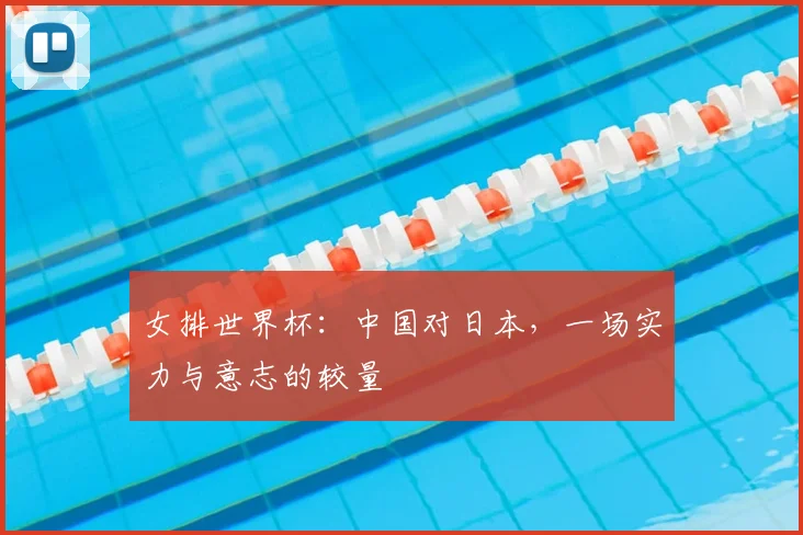 女排世界杯：中国对日本，一场实力与意志的较量