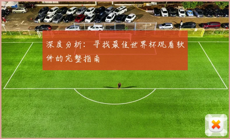 深度分析:寻找最佳世界杯观看软件的完整指南
