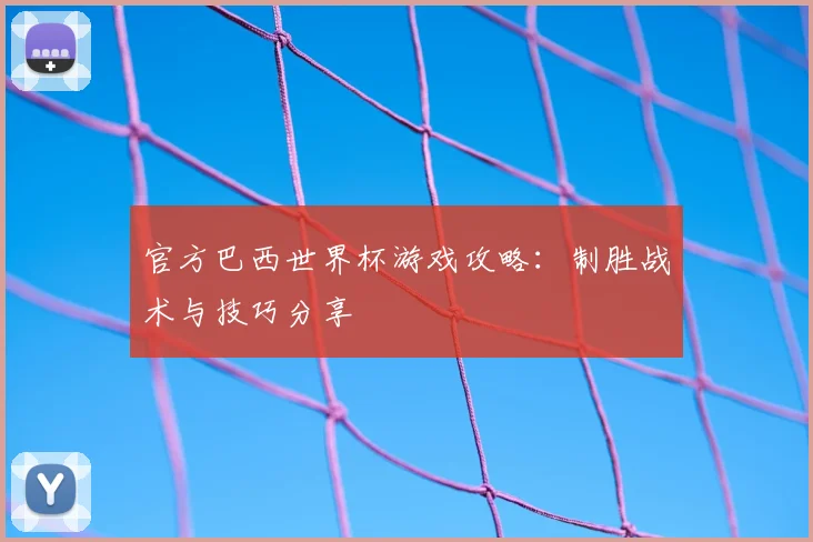 官方巴西世界杯游戏攻略：制胜战术与技巧分享