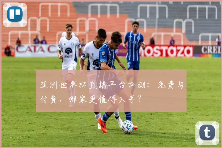亚洲世界杯直播平台评测：免费与付费，哪家更值得入手？