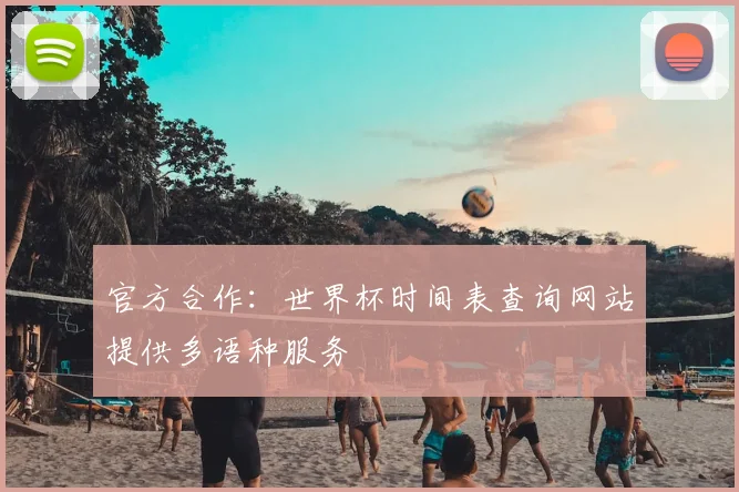 官方合作：世界杯时间表查询网站提供多语种服务