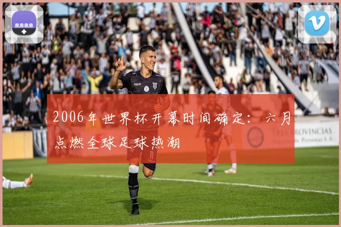 2006年世界杯开幕时间确定：六月点燃全球足球热潮