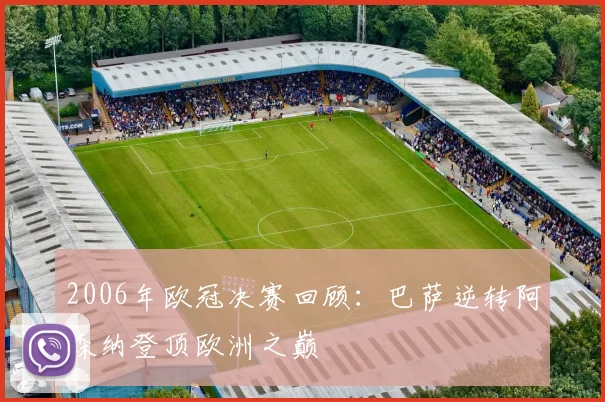 2006年欧冠决赛回顾：巴萨逆转阿森纳登顶欧洲之巅
