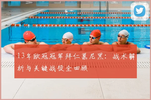 13年欧冠冠军拜仁慕尼黑：战术解析与关键战役全回顾