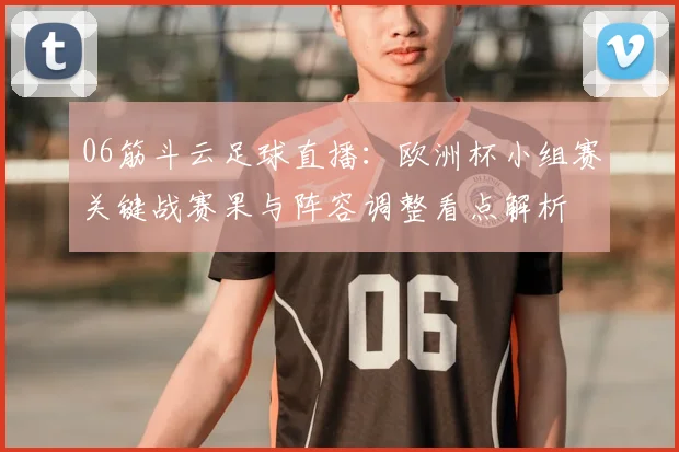 06筋斗云足球直播：欧洲杯小组赛关键战赛果与阵容调整看点解析