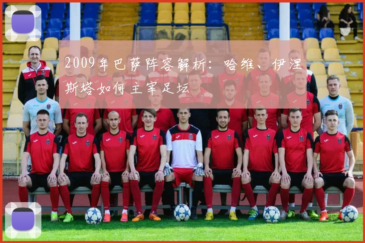2009年巴萨阵容解析：哈维、伊涅斯塔如何主宰足坛