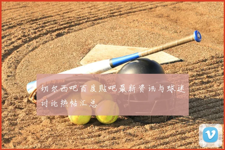 切尔西吧百度贴吧最新资讯与球迷讨论热帖汇总
