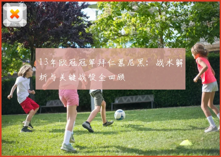 13年欧冠冠军拜仁慕尼黑：战术解析与关键战役全回顾