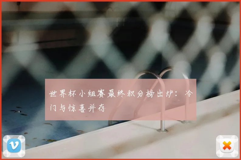 世界杯小组赛最终积分榜出炉：冷门与惊喜并存
