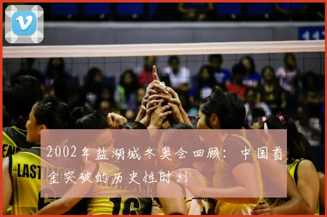2002年盐湖城冬奥会回顾：中国首金突破的历史性时刻