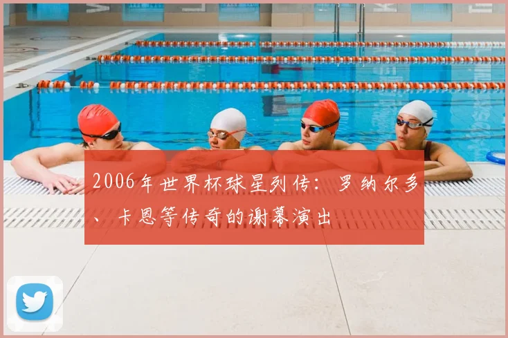 2006年世界杯球星列传：罗纳尔多、卡恩等传奇的谢幕演出