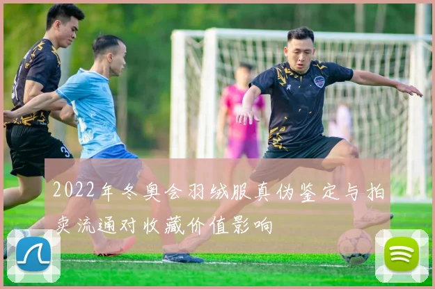 2022年冬奥会羽绒服真伪鉴定与拍卖流通对收藏价值影响