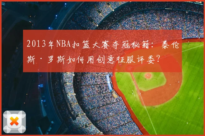 2013年NBA扣篮大赛夺冠秘籍：泰伦斯·罗斯如何用创意征服评委？
