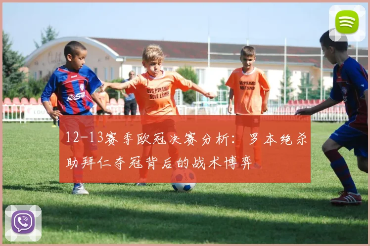 12-13赛季欧冠决赛分析：罗本绝杀助拜仁夺冠背后的战术博弈