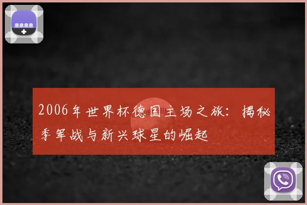 2006年世界杯德国主场之旅：揭秘季军战与新兴球星的崛起