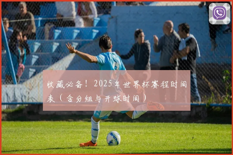 收藏必备！2025年世界杯赛程时间表（含分组与开球时间）