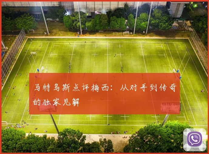 马特乌斯点评梅西:从对手到传奇的独家见解