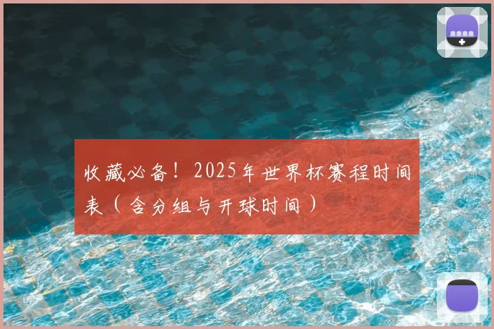 收藏必备！2025年世界杯赛程时间表（含分组与开球时间）